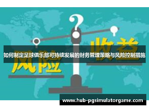 如何制定足球俱乐部可持续发展的财务管理策略与风险控制措施