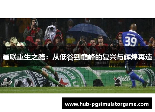 曼联重生之路：从低谷到巅峰的复兴与辉煌再造