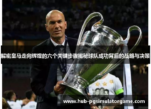 解密皇马走向辉煌的六个关键步骤揭秘球队成功背后的战略与决策