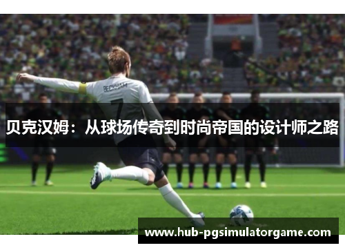 贝克汉姆：从球场传奇到时尚帝国的设计师之路