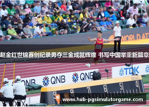 赵金红世锦赛创纪录勇夺三金成就辉煌 书写中国举重新篇章