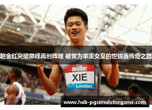 赵金红突破巅峰再创辉煌 被誉为举重女皇的世锦赛传奇之路