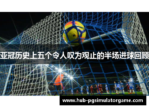 亚冠历史上五个令人叹为观止的半场进球回顾