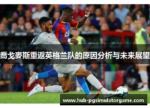 喬戈麥斯重返英格兰队的原因分析与未来展望