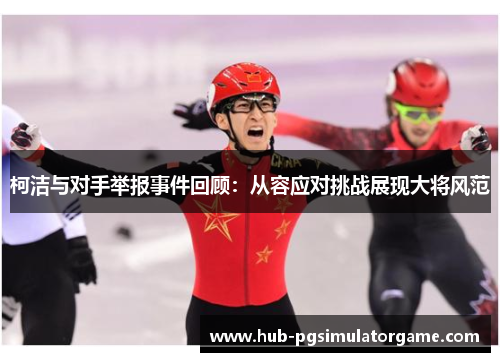 柯洁与对手举报事件回顾：从容应对挑战展现大将风范