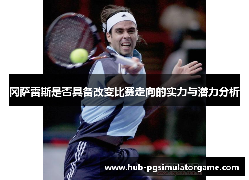 冈萨雷斯是否具备改变比赛走向的实力与潜力分析