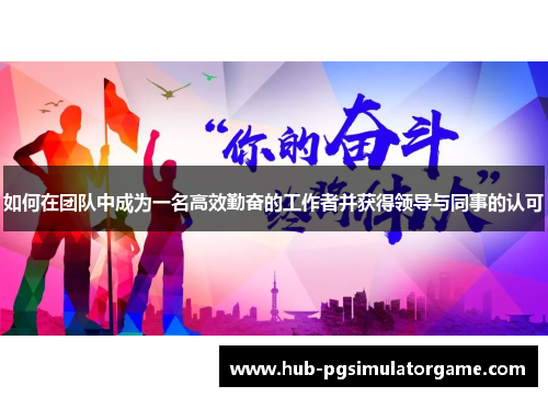 如何在团队中成为一名高效勤奋的工作者并获得领导与同事的认可