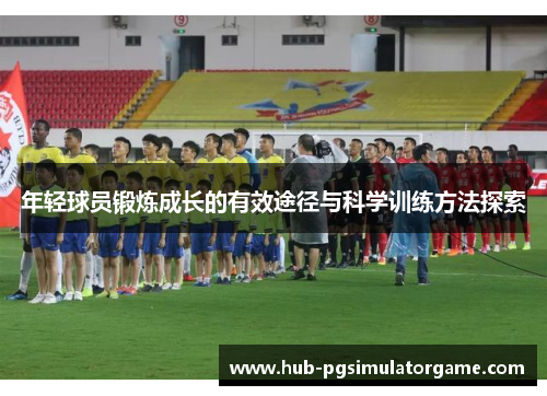 年轻球员锻炼成长的有效途径与科学训练方法探索