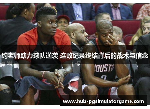 约老师助力球队逆袭 连败纪录终结背后的战术与信念