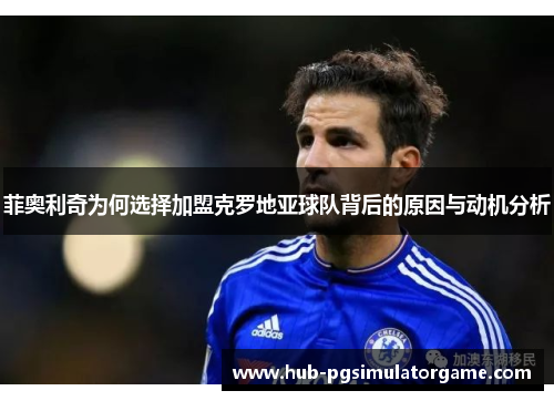 菲奥利奇为何选择加盟克罗地亚球队背后的原因与动机分析