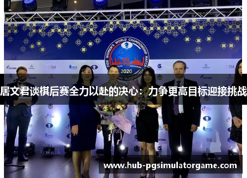 居文君谈棋后赛全力以赴的决心：力争更高目标迎接挑战