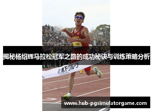 揭秘杨绍辉马拉松冠军之路的成功秘诀与训练策略分析