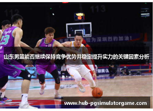 山东男篮能否继续保持竞争优势并稳定提升实力的关键因素分析