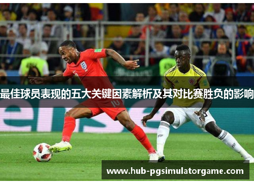 最佳球员表现的五大关键因素解析及其对比赛胜负的影响