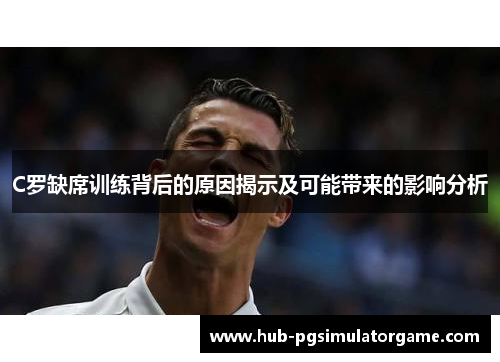 C罗缺席训练背后的原因揭示及可能带来的影响分析 C罗缺席训练背后的原因揭示及可能带来的影响分析