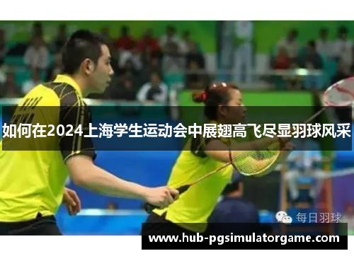 如何在2024上海学生运动会中展翅高飞尽显羽球风采