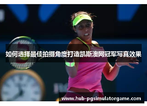 如何选择最佳拍摄角度打造凯斯澳网冠军写真效果