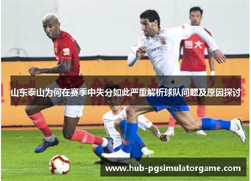 山东泰山为何在赛季中失分如此严重解析球队问题及原因探讨