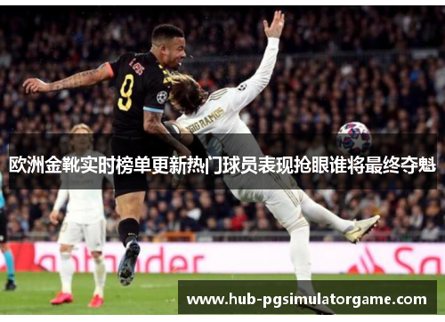 欧洲金靴实时榜单更新热门球员表现抢眼谁将最终夺魁