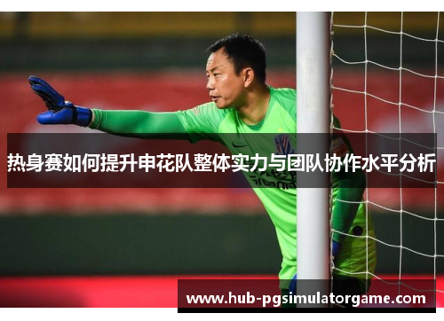热身赛如何提升申花队整体实力与团队协作水平分析