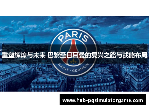 重塑辉煌与未来 巴黎圣日耳曼的复兴之路与战略布局