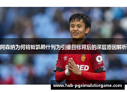 阿森纳为何将哲凯赖什列为引援目标背后的深层原因解析
