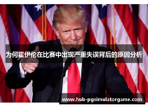 为何霍伊伦在比赛中出现严重失误背后的原因分析