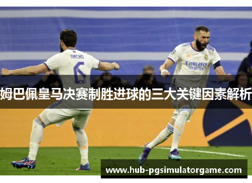 姆巴佩皇马决赛制胜进球的三大关键因素解析