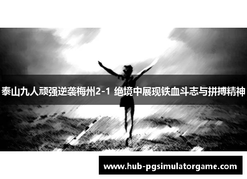 泰山九人顽强逆袭梅州2-1 绝境中展现铁血斗志与拼搏精神
