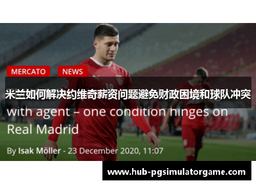 米兰如何解决约维奇薪资问题避免财政困境和球队冲突