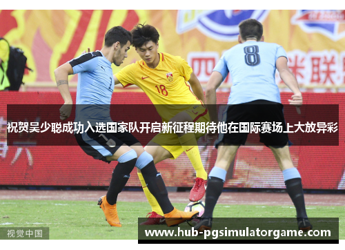 祝贺吴少聪成功入选国家队开启新征程期待他在国际赛场上大放异彩