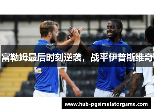 富勒姆最后时刻逆袭，战平伊普斯维奇