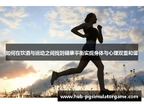 如何在饮酒与运动之间找到健康平衡实现身体与心理双重和谐