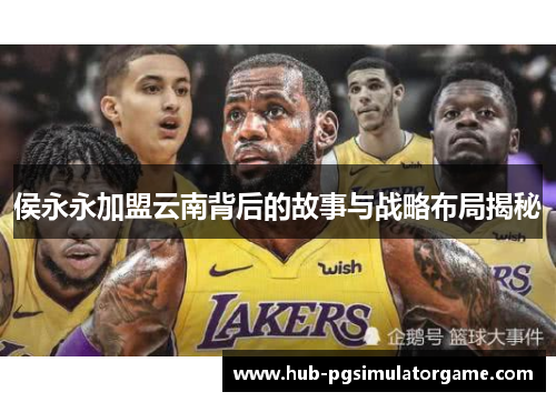 侯永永加盟云南背后的故事与战略布局揭秘