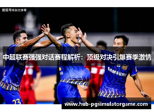 中超联赛强强对话赛程解析：顶级对决引爆赛季激情