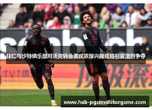 拜仁与沙特俱乐部对沃克转会表现浓厚兴趣或将引发激烈争夺