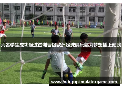 六名学生成功通过试训晋级欧洲足球俱乐部为梦想插上翅膀