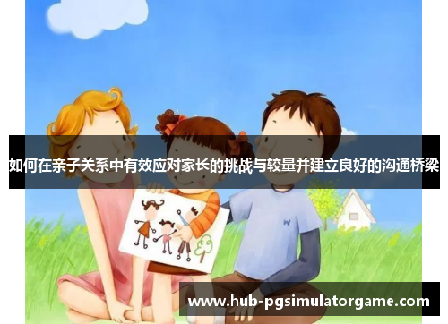 如何在亲子关系中有效应对家长的挑战与较量并建立良好的沟通桥梁