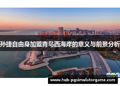 孙捷自由身加盟青岛西海岸的意义与前景分析 孙捷自由身加盟青岛西海岸的意义与前景分析