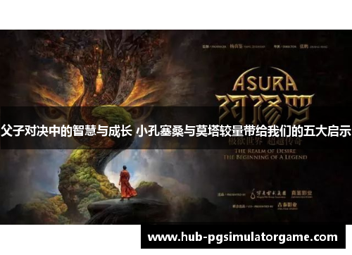 父子对决中的智慧与成长 小孔塞桑与莫塔较量带给我们的五大启示