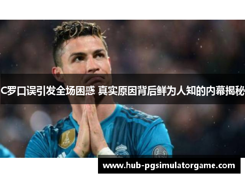 C罗口误引发全场困惑 真实原因背后鲜为人知的内幕揭秘