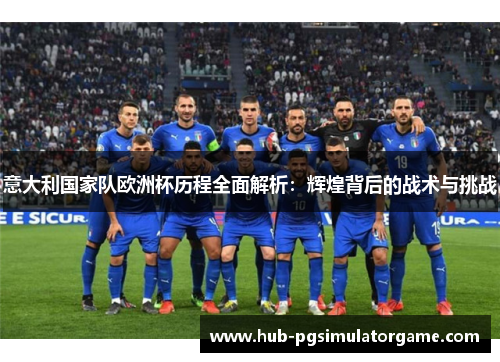 意大利国家队欧洲杯历程全面解析：辉煌背后的战术与挑战