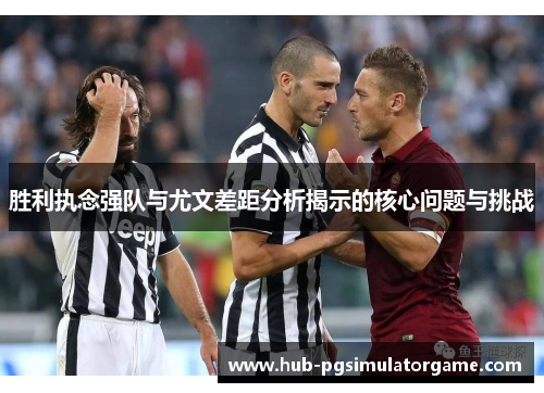 胜利执念强队与尤文差距分析揭示的核心问题与挑战