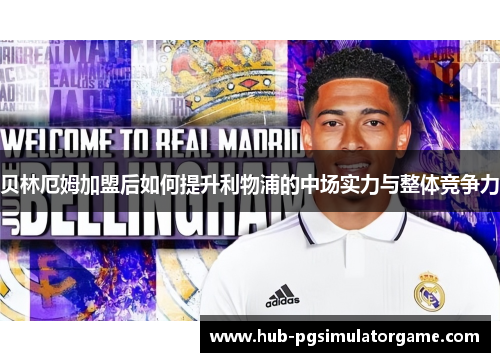 贝林厄姆加盟后如何提升利物浦的中场实力与整体竞争力 贝林厄姆加盟后如何提升利物浦的中场实力与整体竞争力