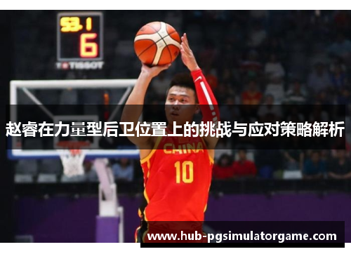 赵睿在力量型后卫位置上的挑战与应对策略解析