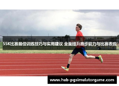 55K比赛最佳训练技巧与实用建议 全面提升跑步能力与比赛表现