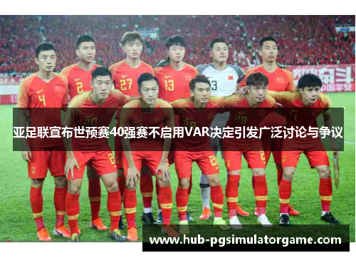 亚足联宣布世预赛40强赛不启用VAR决定引发广泛讨论与争议