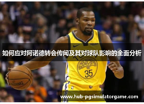 如何应对阿诺德转会传闻及其对球队影响的全面分析