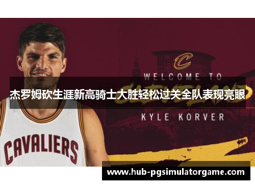 杰罗姆砍生涯新高骑士大胜轻松过关全队表现亮眼