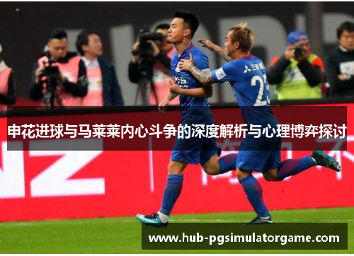 申花进球与马莱莱内心斗争的深度解析与心理博弈探讨
